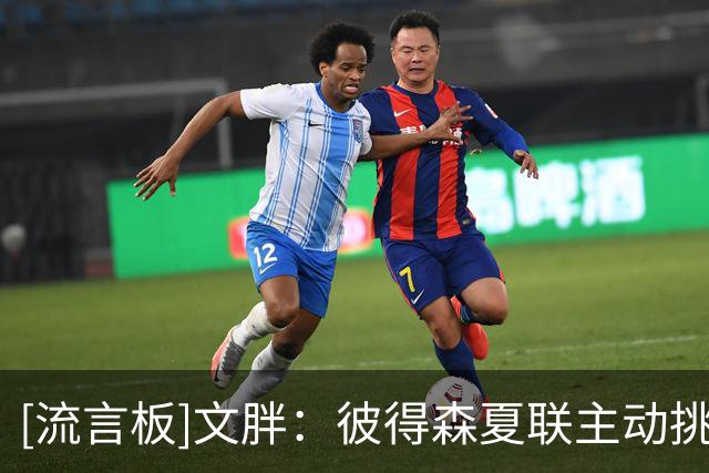 [流言板]文胖：彼得森夏联主动挑战犯规尺度，只为展现强硬比赛态度